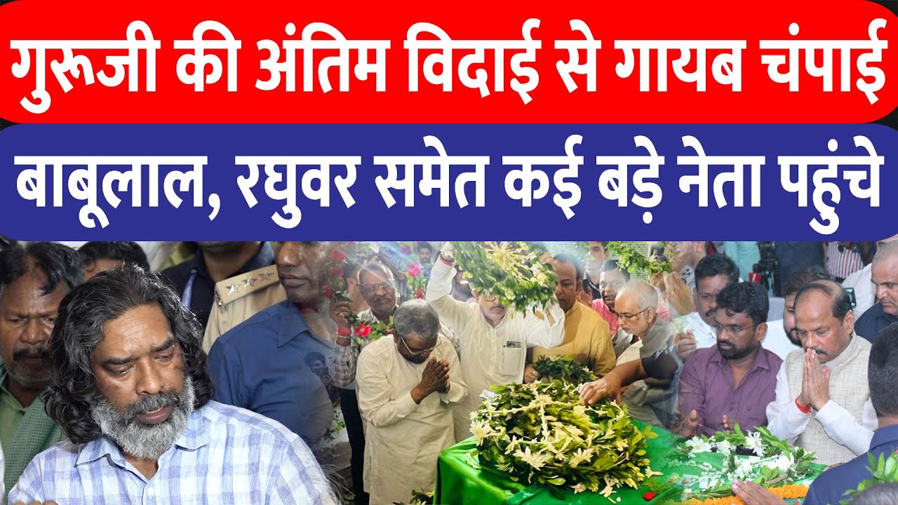 गुरूजी की अंतिम विदाई से Champai रहे नदारद, बाबूलाल-रघुवर समेत कई बड़े नेता  पहुंचे श्रद्धांजलि देने