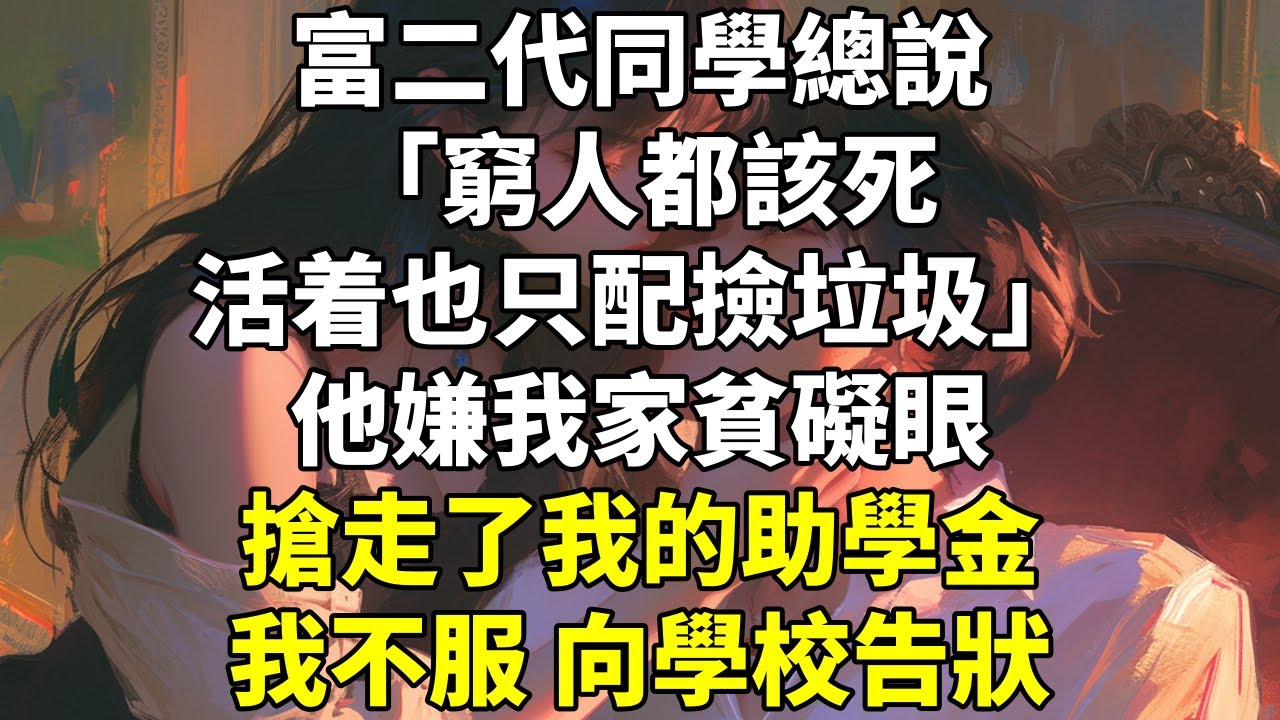 富二代同學總說：「窮人都該死，活着也只配撿垃圾。」他嫌我家貧礙眼，搶走了我的助學金。 