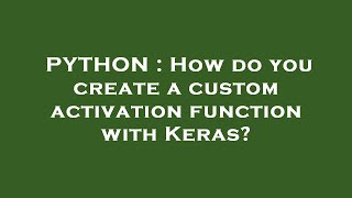 PYTHON : How do you create a custom activation function with Keras?