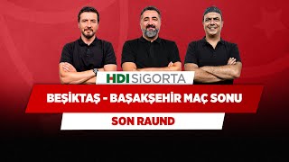 Beşiktaş - Başakşehir Maç Sonu | Serdar Ali Çelikler & Ali Ece & Ersin Düzen | Son Raund