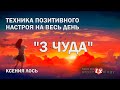 ТЕХНИКА ПОЗИТИВНОГО НАСТРОЯ НА ДЕНЬ "3 ЧУДА" | Ксения Лось