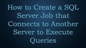 How to Create a SQL Server Job that Connects to Another Server to Execute Queries