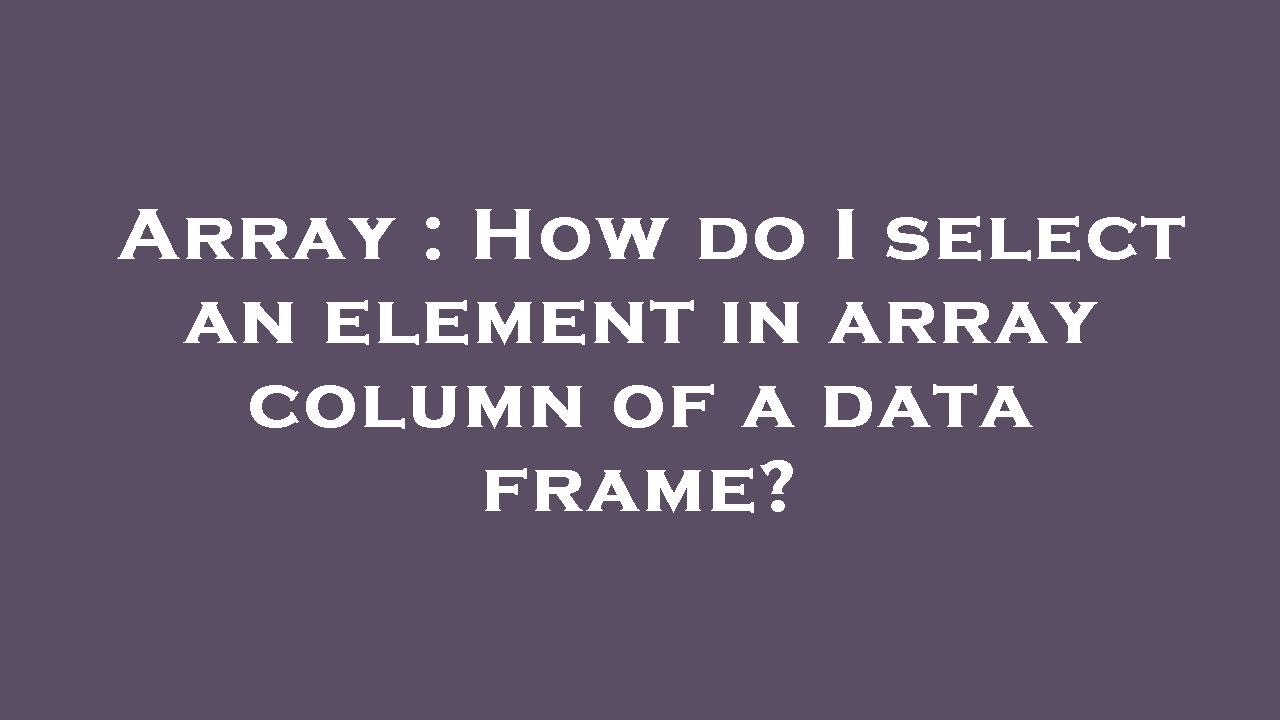array-how-do-i-select-an-element-in-array-column-of-a-data-frame