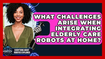 What Challenges Arise When Integrating Elderly Care Robots At Home?