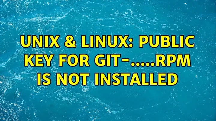 Unix & Linux: Public key for git-.....rpm is not installed