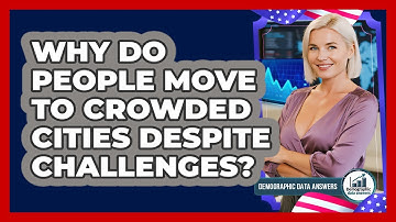 Why Do People Move To Crowded Cities Despite Challenges? - Demographic Data Answers