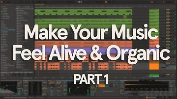 Techniques for Making Your Music Feel Alive & Organic - Part 1/2