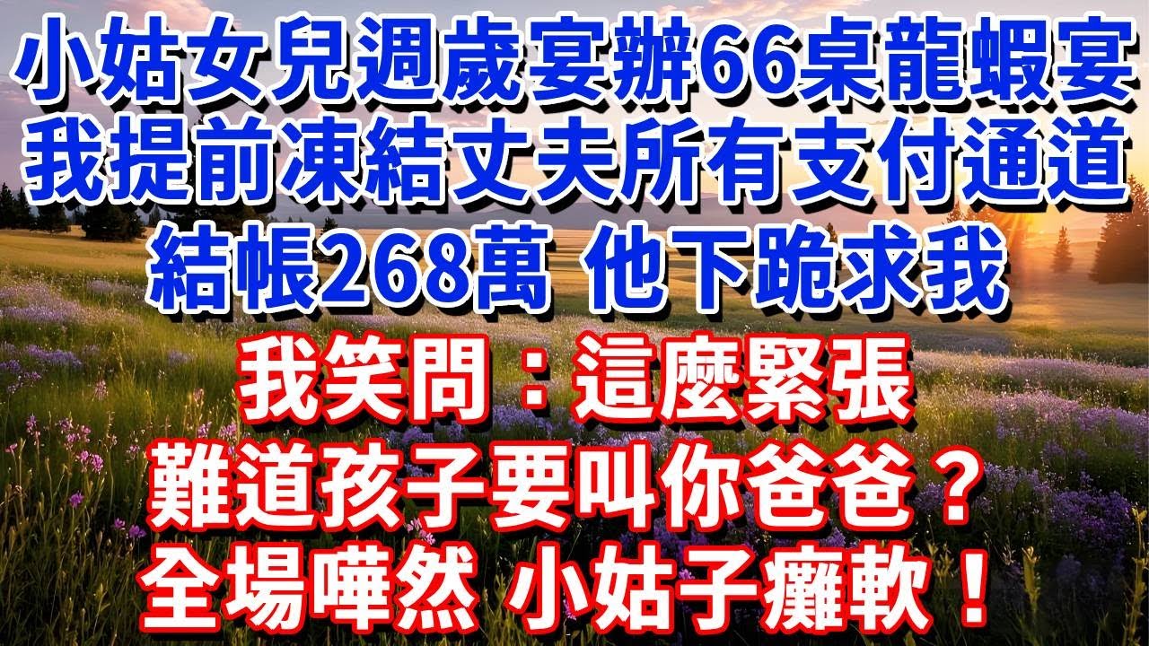 小姑女兒週歲宴辦66桌龍蝦宴，我提前凍結丈夫所有支付通道，結帳時268萬帳單他下跪求我，我笑問：這麼緊張，難道孩子要叫你爸爸？全場嘩然，小姑子癱軟！#小魚故事會#為人處世#人生感悟#中老年生活