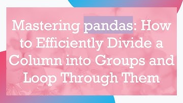 Mastering pandas: How to Efficiently Divide a Column into Groups and Loop Through Them