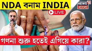 LIVE | Lok Sabha Election Results 2024 : NDA নাকি INDIA, গণনা শুরু হতেই এগিয়ে কারা? | N18ER