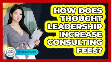 How Does Thought Leadership Increase Consulting Fees? - Consulting Career Hub