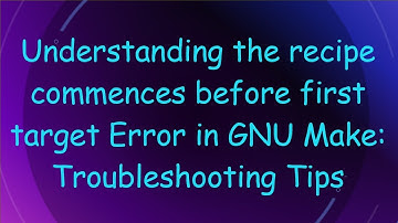 Understanding the recipe commences before first target Error in GNU Make: Troubleshooting Tips