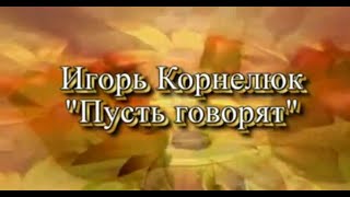 Игорь Корнелюк. "....И никуда уже не деться..."  (Пусть говорят).