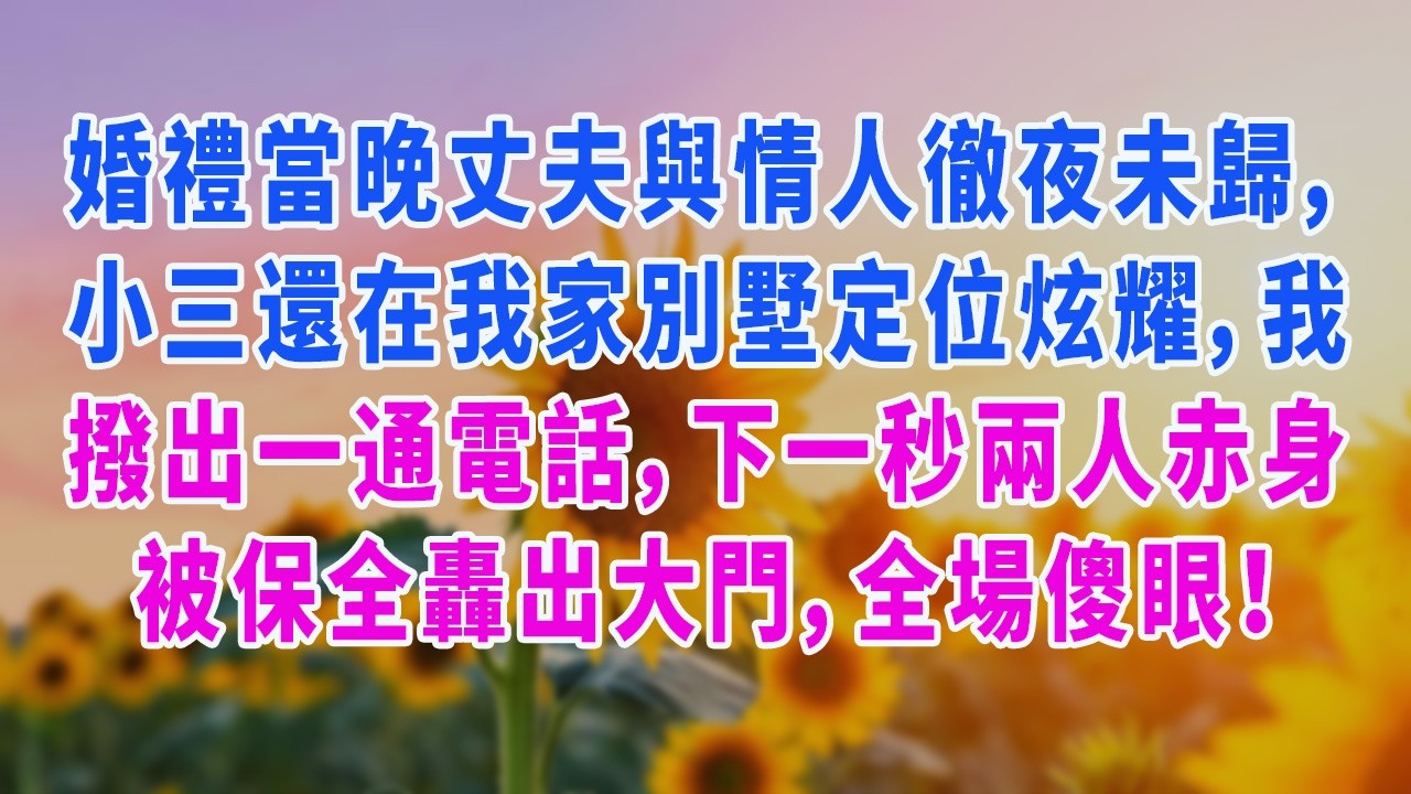 婚禮當晚丈夫與情人徹夜未歸，小三還在我家別墅定位炫耀，我撥出一通電話，下一秒兩人赤身被保全轟出大門，全場傻眼！