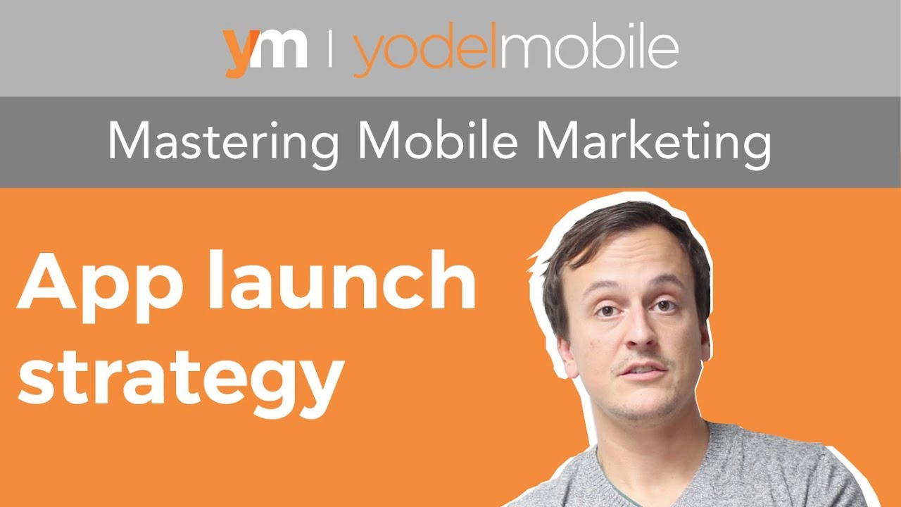 App launch strategy for startups | Mastering Mobile Marketing - Yodel Mobile Video Series