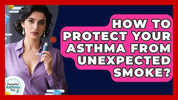 How To Protect Your Asthma From Unexpected Smoke? - Everyday Asthma Tips