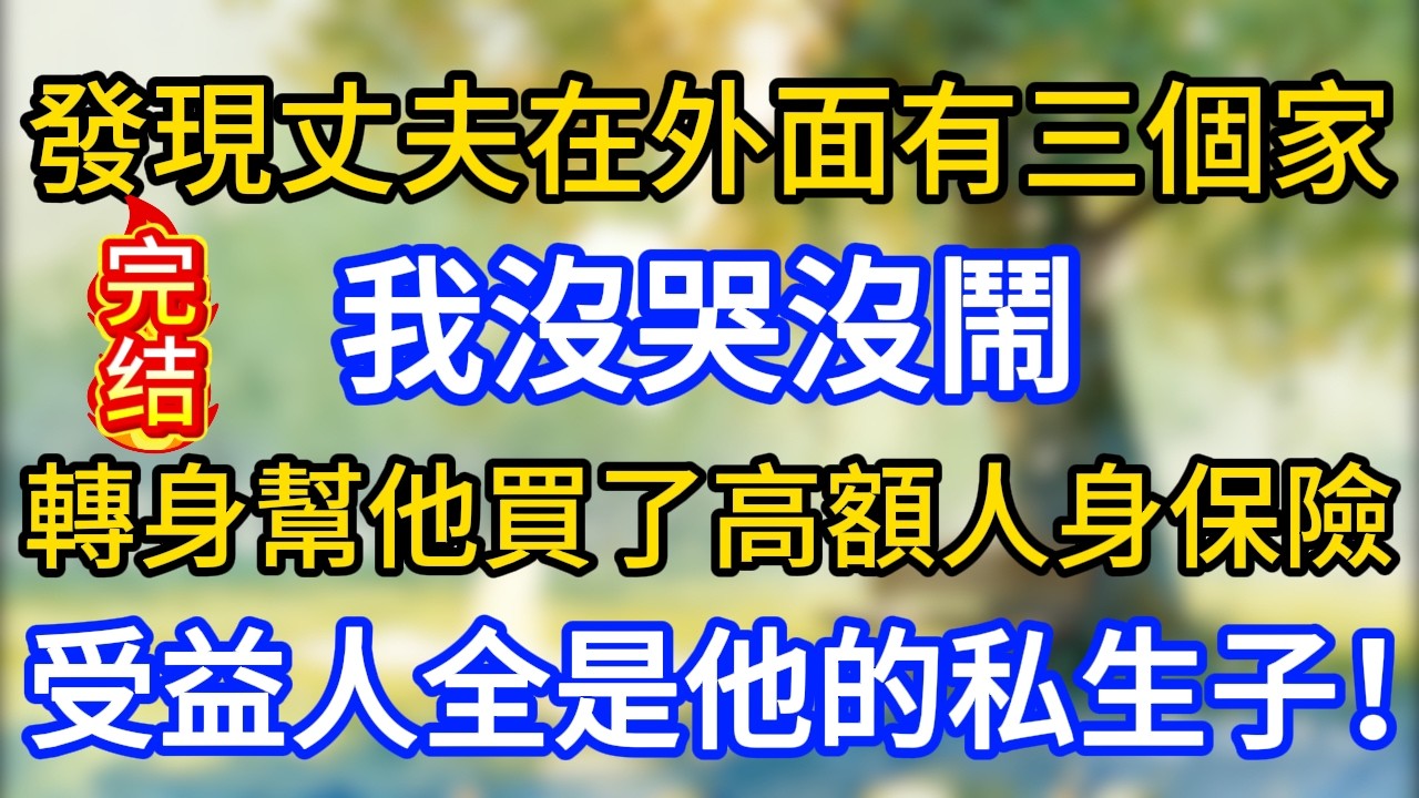 發現丈夫在外面有三個“家”，我沒哭沒鬧，轉身幫他買了高額人身保險，受益人全是他的私生子！
