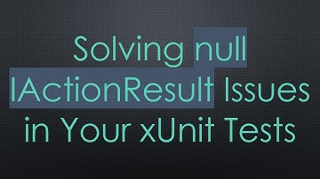 Solving null IActionResult Issues in Your xUnit Tests