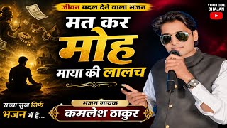 मत कर मोह माया  की लालच mat kar moh maya ki lalch गायक कमलेश ठाकुर ka bhjan 2026