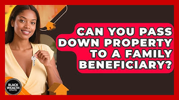 Can You Pass Down Property To A Family Beneficiary? - Black Wealth Estates