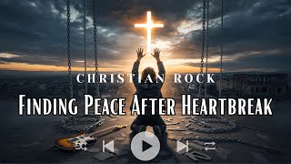 Finding Peace After Heartbreak: Christian Rock Songs for Healing