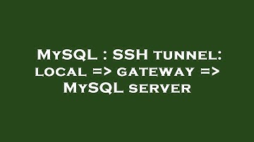 MySQL : SSH tunnel: local =  gateway =  MySQL server
