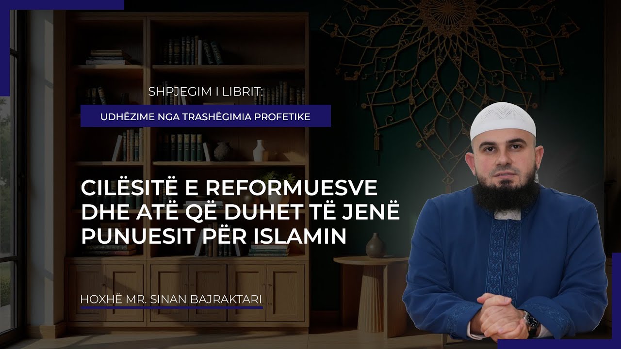 Hoxhë mr. Sinan Bajraktari -11. Cilësitë e reformuesve dhe atë që duhet të jenë punuesit për Islamin