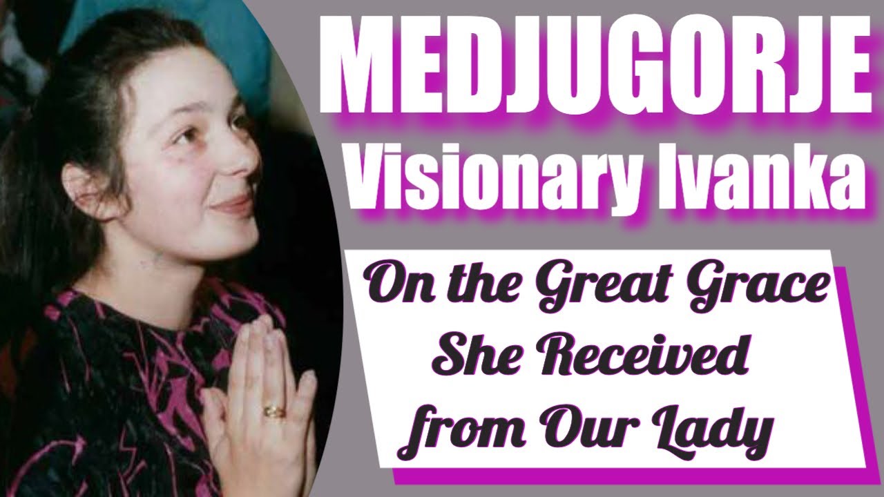 Medjugorje Visionary Ivanka and the Great Grace Received from Our Lady ...
