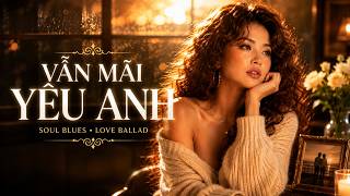 Vẫn Mãi Yêu Anh | Soul Blues Ballad VietNamese| Tình Yêu Đi Cùng Năm Tháng