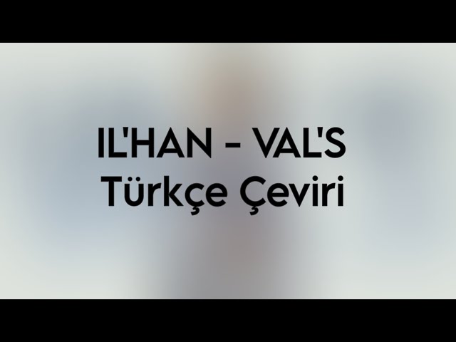 IL'HAN - VAL'S Türkçe Çeviri