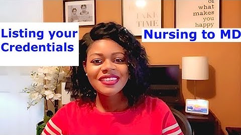 HOW TO LIST YOUR CREDENTIALS. Nurse to MD