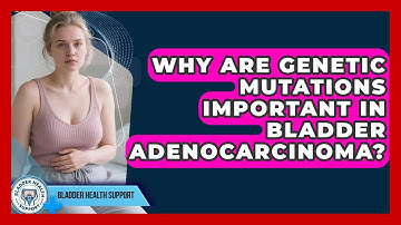 Why Are Genetic Mutations Important In Bladder Adenocarcinoma? - Bladder Health Support