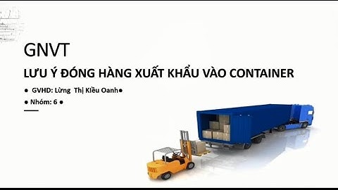 Giao nhận vận tải. Bài báo cáo của nhóm 6. Lưu ý khi đóng hàng xuất khẩu vào Container