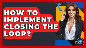 How To Implement Closing The Loop? - Customer Support Coach