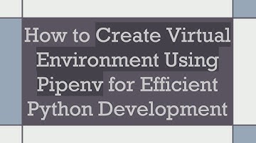 How to Create Virtual Environment Using Pipenv for Efficient Python Development