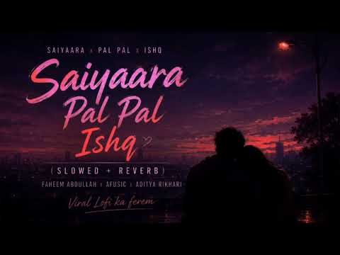 Saiyaara x Pal Pal x Ishq (Slowed + Reverb) Mashup ft Faheem Abdullah x Afusic x Aditya Rikhari