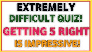 EXTREMELY DIFFICULT QUIZ! GETTING 5 RIGHT IS IMPRESSIVE!