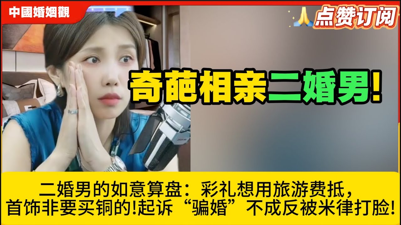 奇葩相亲二婚男!二婚男的如意算盘：彩礼想用旅游费抵，首饰非要买铜的!起诉“骗婚”不成反被米律打脸!米小律中国婚姻观