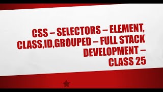 CSS  - Selectors - Element, Class, ID, Grouped - Full Stack Development - Class 25