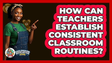 How Can Teachers Establish Consistent Classroom Routines? - Childhood Education Zone