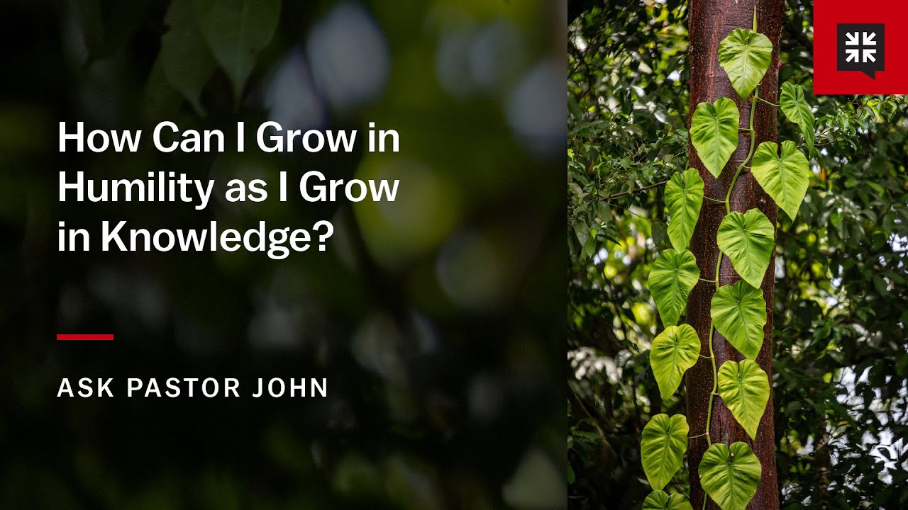 How Can I Grow in Humility as I Grow in Knowledge? - Ask Pastor John