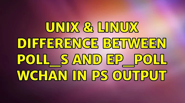 Unix & Linux: Difference between poll_s and ep_poll WCHAN in ps output