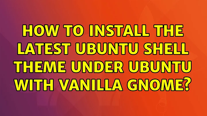 Ubuntu: How to install the latest Ubuntu Shell theme under Ubuntu with vanilla GNOME?