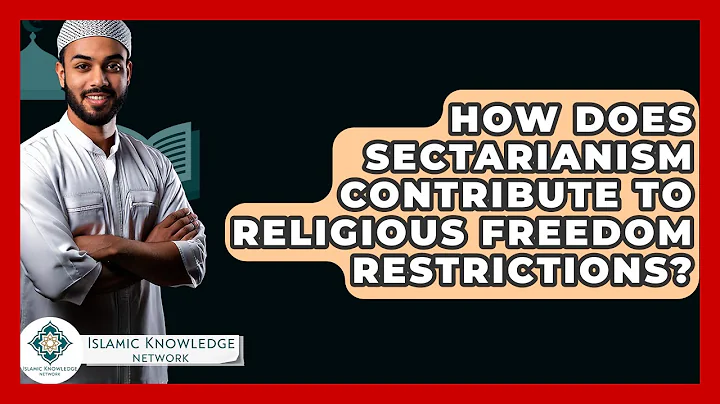 How Does Sectarianism Contribute To Religious Freedom Restrictions? - Islamic Knowledge Network