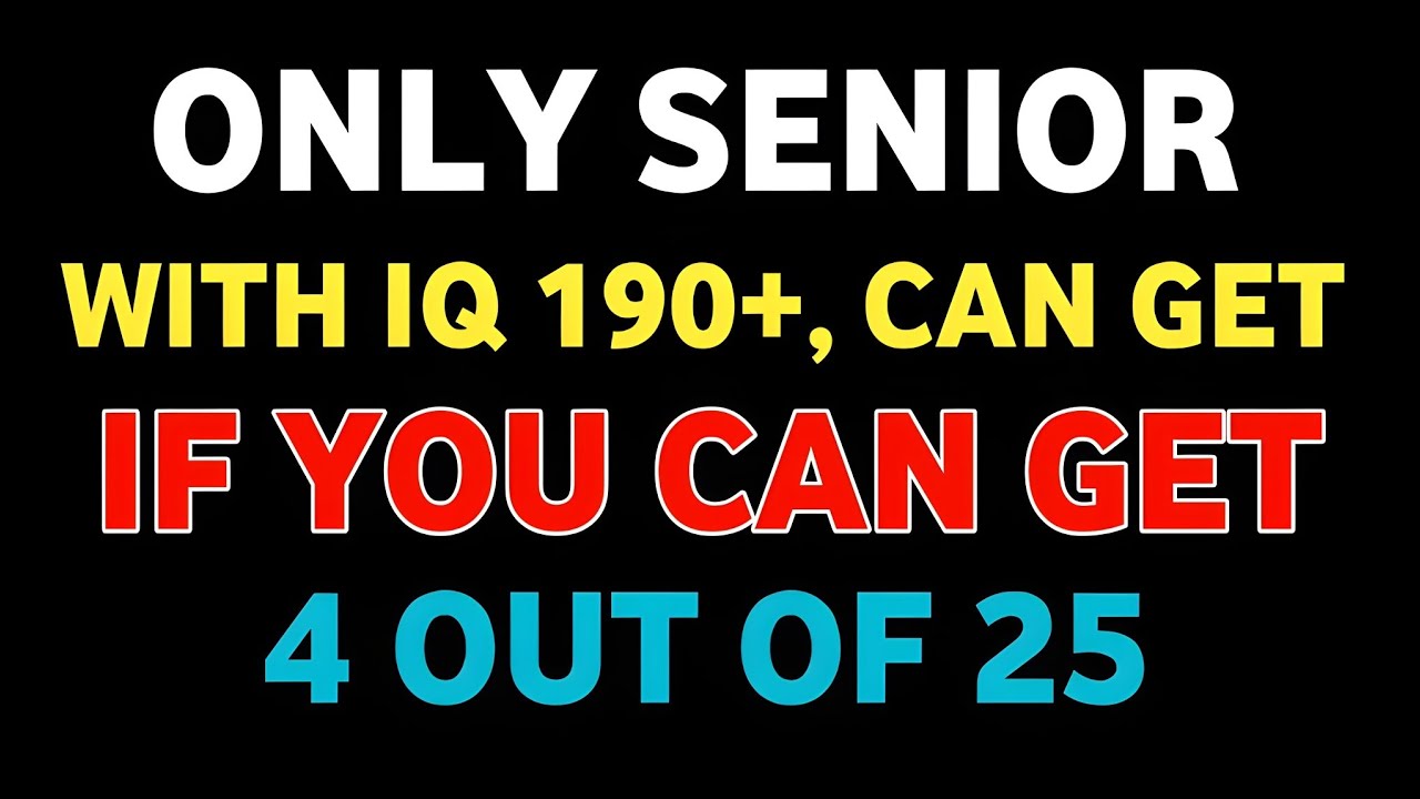 ONLY SENIOR WITH IQ 190+, CAN GET IF YOU CAN GET 4 OUT OF 25 