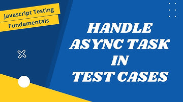 8. Handle Asynchronous (Async) methods support in our Test Cases - JavaScript Testing