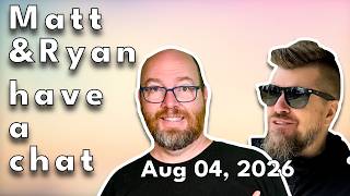 Matt and Ryan have a chat on August 04, 2026