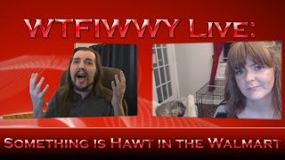 WTFIWWY Live - Something is Hawt in the Walmart - 6/20/16