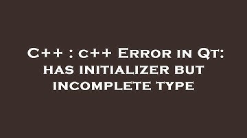 C++ : c++ Error in Qt: has initializer but incomplete type