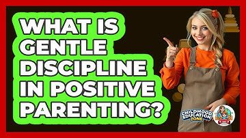 What Is Gentle Discipline In Positive Parenting? - Childhood Education Zone